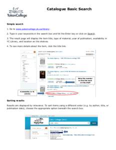 Catalogue Basic Search  Simple search 1. Go to www.yukoncollege.yk.ca/library . 2. Type in your keywords in the search box and hit the Enter key or click on Search. 3. The result page will display the item title, type of