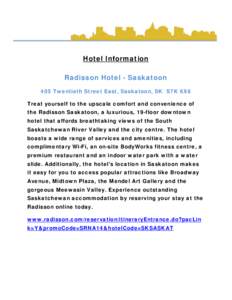 Hotel Information Radisson Hotel - Saskatoon 405 Twentieth Street East, Saskatoon, SK S7K 6X6 Treat yourself to the upscale comfort and convenience of the Radisson Saskatoon, a luxurious, 19-floor downtown hotel that aff