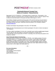 Postmedia Network Canada Corp. Notice of Investors’ Teleconference September 24, 2013 (TORONTO) – Postmedia Network Canada Corp. (“Postmedia” or “the Company”) will host a conference call on Thursday, October