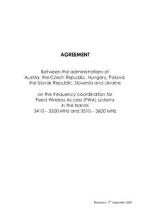 AGREEMENT Between the administrations of Austria, the Czech Republic, Hungary, Poland, the Slovak Republic, Slovenia and Ukraine on the frequency coordination for Fixed Wireless Access (FWA) systems