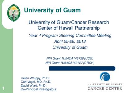 University of Guam University of Guam/Cancer Research Center of Hawaii Partnership Year 4 Program Steering Committee Meeting April 25-26, 2013 University of Guam