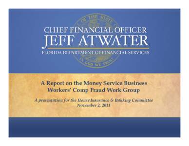 A Report on the Money Service Business Workers’ Comp Fraud Work Group A presentation for the House Insurance & Banking Committee November 2, 2011  “Keeping your money in your pocket, where it belongs.”