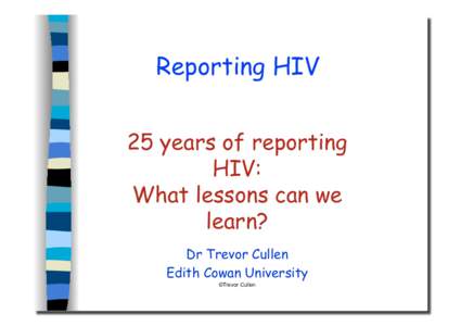 Reporting HIV 25 years of reporting HIV: What lessons can we learn?! Dr Trevor Cullen