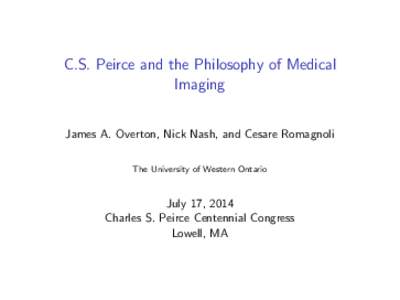 C.S. Peirce and the Philosophy of Medical Imaging James A. Overton, Nick Nash, and Cesare Romagnoli The University of Western Ontario  July 17, 2014