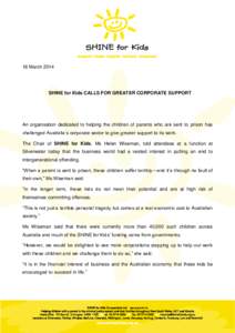 18 MarchSHINE for Kids CALLS FOR GREATER CORPORATE SUPPORT An organisation dedicated to helping the children of parents who are sent to prison has challenged Australia’s corporate sector to give greater support 