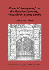 Memorial Inscriptions from the Moravian Cemetery, Whitechurch, County Dublin Edited by Sean J Murphy  Centre for Irish Genealogical and Historical Studies