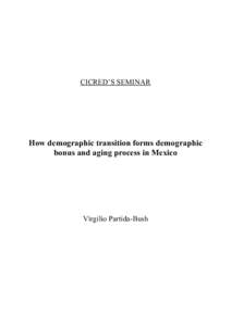 CICRED’S SEMINAR  How demographic transition forms demographic bonus and aging process in Mexico  Virgilio Partida-Bush
