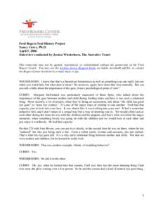 Fred Rogers Oral History Project Nancy Curry, Ph.D. April 5, 2006 (Interview conducted by Jessica Wiederhorn, The Narrative Trust) This transcript may not be quoted, reproduced, or redistributed without the permission of