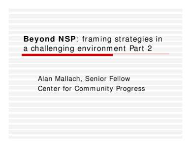 Beyond NSP: framing strategies in a challenging environment Part 2 Alan Mallach, Senior Fellow Center for Community Progress