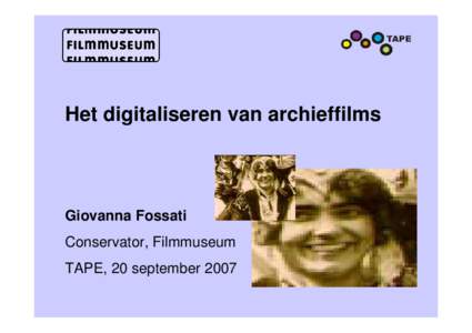 Het digitaliseren van archieffilms  Giovanna Fossati Conservator, Filmmuseum TAPE, 20 september 2007