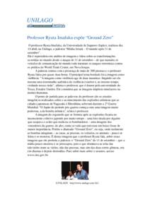 UNILAGO Professor Ryuta Imafuku expõe “Ground Zero” O professor Ryuta Imafuku, da Universidade de Sapporo (Japão), realizou dia 14 abril, na Unilago, a palestra “Media Attack – O mundo após 11 de setembro”. 