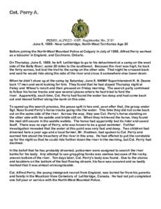 Cst. Perry A.  PERRY, ALFRED - CST. Regimental No[removed]June 8, [removed]Near Lethbridge, North-West Territories Age 20 Before joining the North-West Mounted Police at Calgary in July of 1888, Alfred Perry worked as a labo