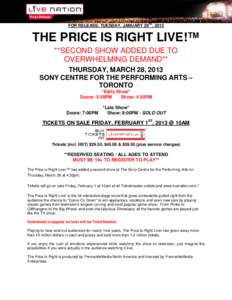 FOR RELEASE: TUESDAY, JANUARY 29TH, 2013  THE PRICE IS RIGHT LIVE!™ **SECOND SHOW ADDED DUE TO OVERWHELMING DEMAND** THURSDAY, MARCH 28, 2013