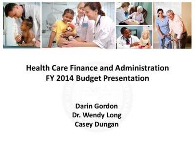 Health Care Finance and Administration FY 2014 Budget Presentation Darin Gordon Dr. Wendy Long Casey Dungan