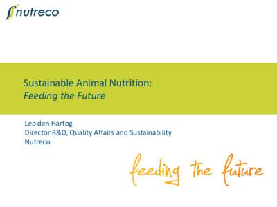 Sustainable Animal Nutrition: Feeding the Future Leo den Hartog Director R&D, Quality Affairs and Sustainability Nutreco