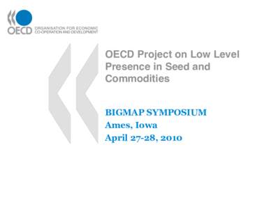OECD Project on Low Level Presence in Seed and Commodities BIGMAP SYMPOSIUM Ames, Iowa April 27-28, 2010