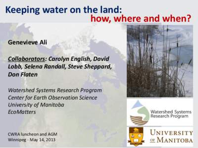 Keeping water on the land: how, where and when? Genevieve Ali Collaborators: Carolyn English, David Lobb, Selena Randall, Steve Sheppard, Don Flaten