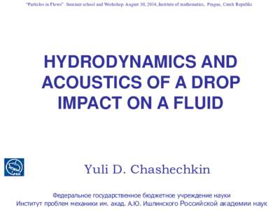 “Particles in Flows”. Summer school and Workshop. August 30, 2014, Institute of mathematics, Prague, Czech Republic  HYDRODYNAMICS AND ACOUSTICS OF A DROP IMPACT ON A FLUID