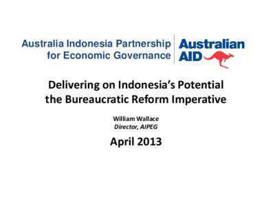 Australia Indonesia Partnership for Economic Governance Delivering on Indonesia’s Potential the Bureaucratic Reform Imperative William Wallace