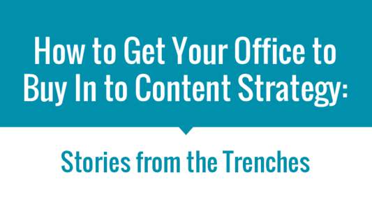 How to Get Your Office to Buy In to Content Strategy: Stories from the Trenches Content Strategy Philly