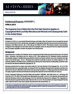 WWW.ALSTON.COM  Intellectual Property ADVISORY n APRIL 9, 2013  The Supreme Court Holds that the First-Sale Doctrine Applies to