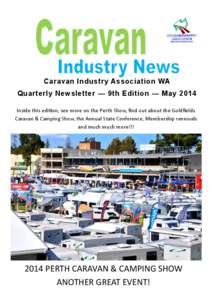 Caravan Industry Association WA Quarterly Newsletter — 9th Edition — May 2014 Inside this edition, see more on the Perth Show, find out about the Goldfields Caravan & Camping Show, the Annual State Conference, Member