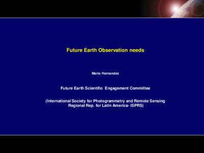 Future Earth Observation needs  Mario Hernandez Future Earth Scientific Engagement Committee (International Society for Photogrammetry and Remote Sensing