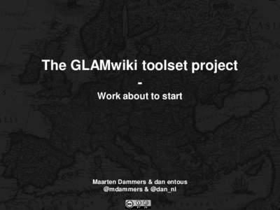 The GLAMwiki toolset project Work about to start Maarten Dammers & dan entous @mdammers & @dan_nl