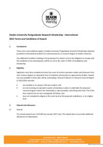 Deakin University Postgraduate Research Scholarship - International 2015 Terms and Conditions of Award 1. Introduction These terms and conditions apply to Deakin University Postgraduate Research Scholarships (Awards)