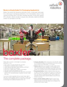 Baxter, the world’s first interactive production robot, is particularly well-suited for a wide range of packaging applications. From the repetitive nature of case packing and kitting lines, to the high variability dema