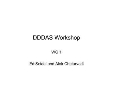 DDDAS Workshop WG 1 Ed Seidel and Alok Chaturvedi • Not finished answering questions! • Introductions