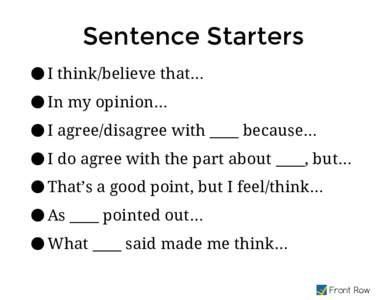 Sentence Starters ● I think/believe that… ● In my opinion… ● I agree/disagree with ____ because… ● I do agree with the part about ____, but… ● That’s a good point, but I feel/think…