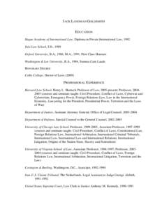 JACK LANDMAN GOLDSMITH EDUCATION Hague Academy of International Law, Diploma in Private International Law, 1992 Yale Law School, J.D., 1989 Oxford University, B.A., 1986, M.A., 1991, First Class Honours Washington & Lee 