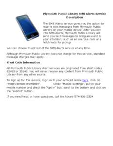 Plymouth Public Library SMS Alerts Service Description The SMS Alerts service gives you the option to receive text messages from Plymouth Public Library on your mobile device. After you opt into SMS Alerts, Plymouth Publ