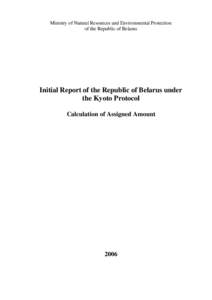 Ministry of Natural Resources and Environmental Protection of the Republic of Belarus Initial Report of the Republic of Belarus under the Kyoto Protocol Calculation of Assigned Amount