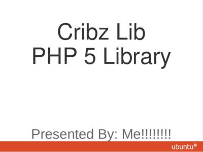 Cribz Lib PHP 5 Library Presented By: Me!!!!!!!! The Line Up What is it?