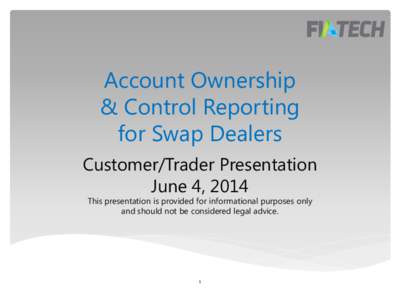 Account Ownership & Control Reporting for Swap Dealers Customer/Trader Presentation June 4, 2014 This presentation is provided for informational purposes only