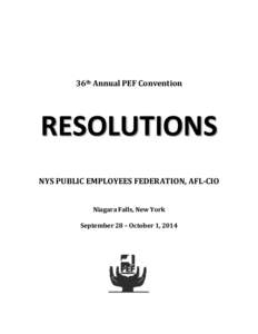 36th Annual PEF Convention  RESOLUTIONS NYS PUBLIC EMPLOYEES FEDERATION, AFL-CIO Niagara Falls, New York September 28 – October 1, 2014