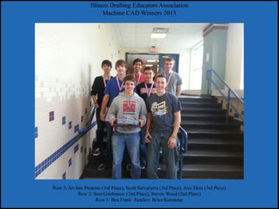 Illinois Drafting Educators Association Machine CAD Winners 2013 Row 3: Arvinto Pratamo (3rd Place), Scott Salvatierra (3rd Place), Alec Hein (3rd Place) Row 2: Sam Griebenow (2nd Place), Steven Wood (2nd Place) Row 1: B