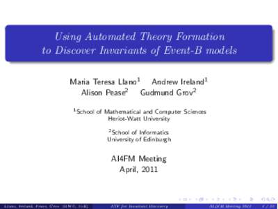 Using Automated Theory Formation to Discover Invariants of Event-B models Maria Teresa Llano1 Andrew Ireland1 Alison Pease2 Gudmund Grov2 1 School