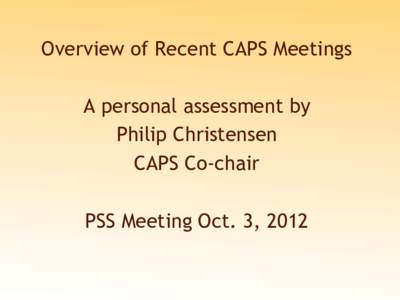 Overview of Recent CAPS Meetings A personal assessment by Philip Christensen CAPS Co-chair PSS Meeting Oct. 3, 2012