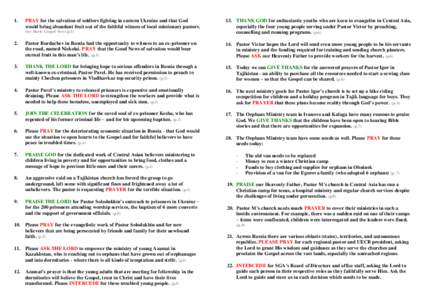 1.  PRAY for the salvation of soldiers fighting in eastern Ukraine and that God would bring abundant fruit out of the faithful witness of local missionary pastors. (see Slavic Gospel News p.1)