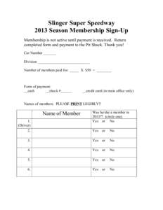 Slinger Super Speedway 2013 Season Membership Sign-Up Membership is not active until payment is received. Return completed form and payment to the Pit Shack. Thank you! Car Number _______ Division _______________________