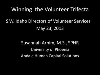 Winning the Volunteer Trifecta S.W. Idaho Directors of Volunteer Services May 23, 2013 Susannah Arnim, M.S., SPHR University of Phoenix Andale Human Capital Solutions