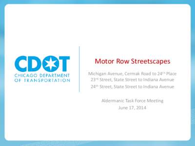 Motor Row Streetscapes Michigan Avenue, Cermak Road to 24th Place 23rd Street, State Street to Indiana Avenue 24th Street, State Street to Indiana Avenue Aldermanic Task Force Meeting June 17, 2014