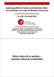 Lebensqualität im hohen und höchsten Alter: Gerechtfertigte und ungerechtfertigte Erwartungen Dr. phil. Christoph Rott Symposium Altern zwischen Botox und Demenz AG Altern und Ethik, Institut Neumünster, Zentrum für