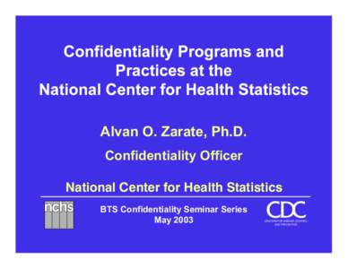 Alvan O. Zarate, Ph.D. Confidentiality Officer National Center for Health Statistics BTS Confidentiality Seminar Series May 2003