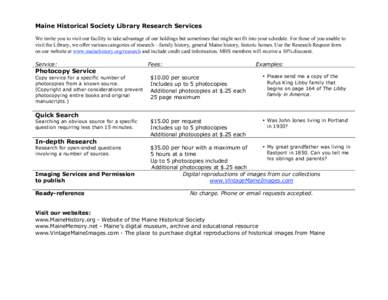 Maine Historical Society Library Research Services We invite you to visit our facility to take advantage of our holdings but sometimes that might not fit into your schedule. For those of you unable to visit the Library, 