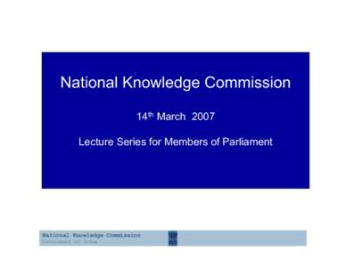 National Knowledge Commission 14th March 2007 Lecture Series for Members of Parliament National Knowledge Commission Government of India