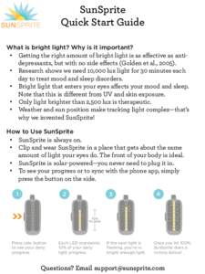 SunSprite Quick Start Guide What is bright light? Why is it important? •  Getting the right amount of bright light is as eﬀective as antidepressants, but with no side eﬀects (Golden et al., 2005). •  Research